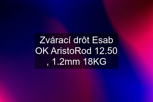 Zvárací drôt Esab OK AristoRod 12.50 , 1.2mm 18KG