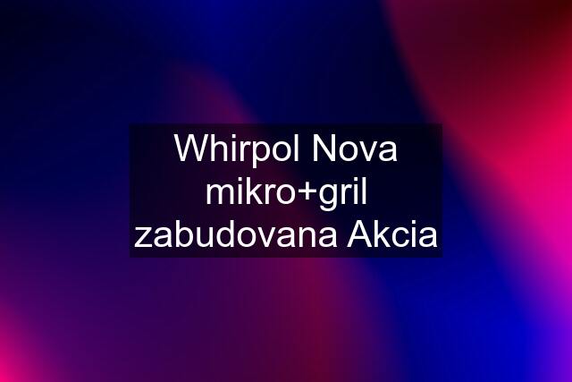 Whirpol Nova mikro+gril zabudovana Akcia