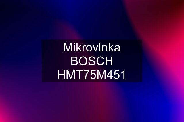 Mikrovlnka BOSCH HMT75M451