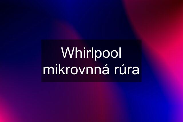 Whirlpool mikrovnná rúra