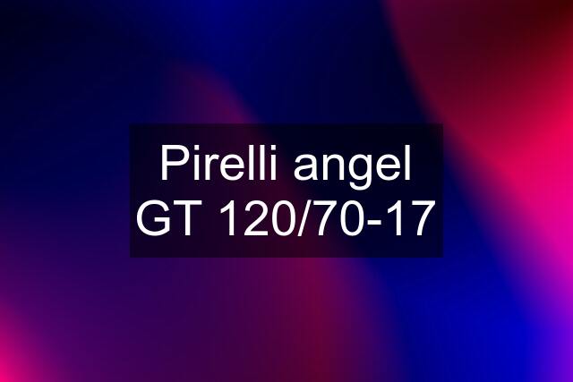 Pirelli angel GT 120/70-17