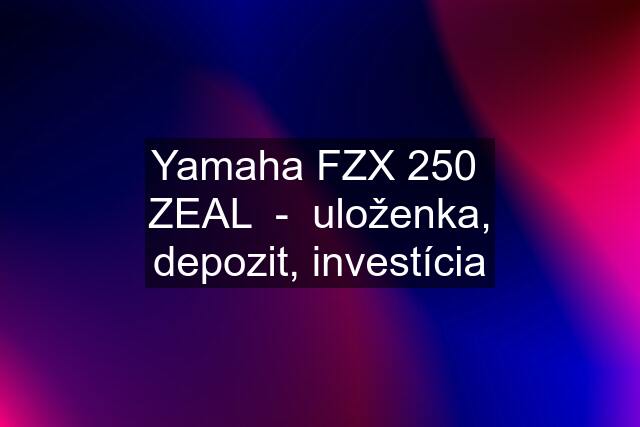 Yamaha FZX 250  ZEAL  -  uloženka, depozit, investícia