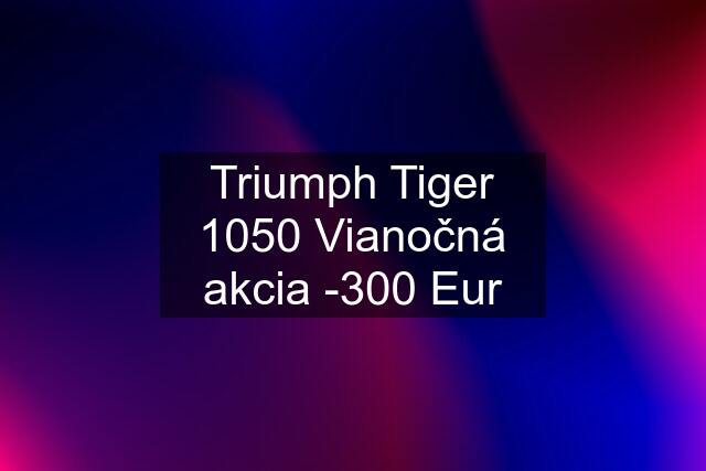 Triumph Tiger 1050 Vianočná akcia -300 Eur
