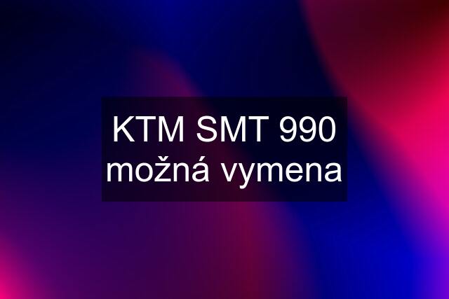 KTM SMT 990 možná vymena