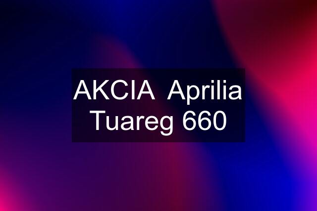 AKCIA  Aprilia Tuareg 660