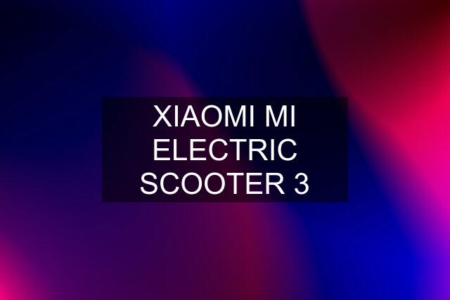 XIAOMI MI ELECTRIC SCOOTER 3