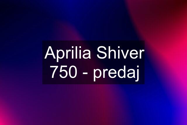 Aprilia Shiver 750 - predaj