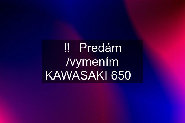 ‼️⚠️Predám /vymením KAWASAKI 650⚠️