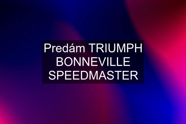 Predám TRIUMPH BONNEVILLE SPEEDMASTER