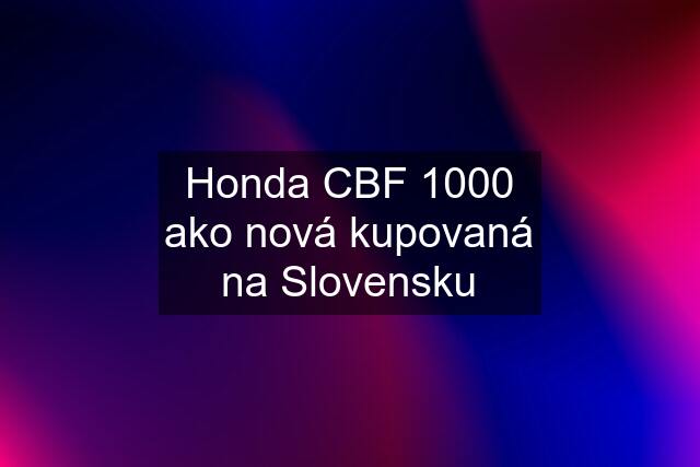 Honda CBF 1000 ako nová kupovaná na Slovensku