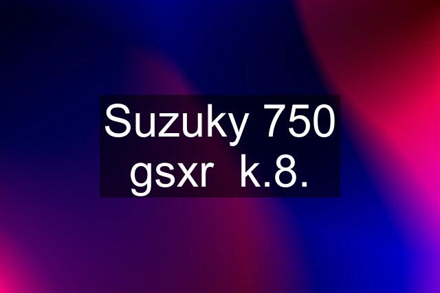 Suzuky 750 gsxr  k.8.