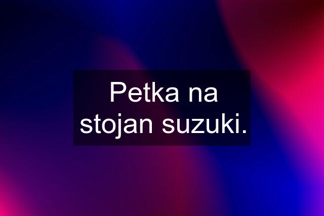 Petka na stojan suzuki.