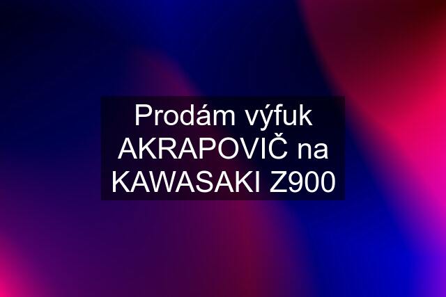 Prodám výfuk AKRAPOVIČ na KAWASAKI Z900