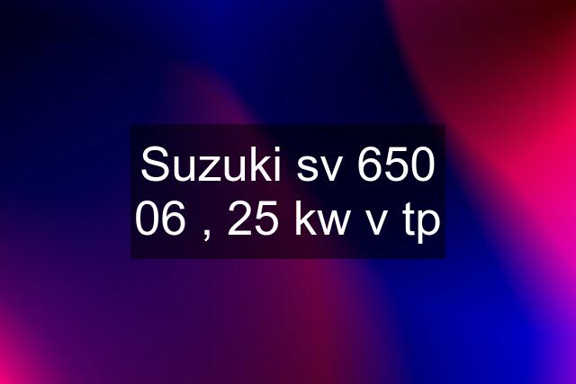 Suzuki sv 650 "06" , 25 kw v tp