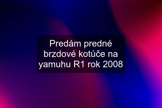 Predám predné brzdové kotúče na yamuhu R1 rok 2008