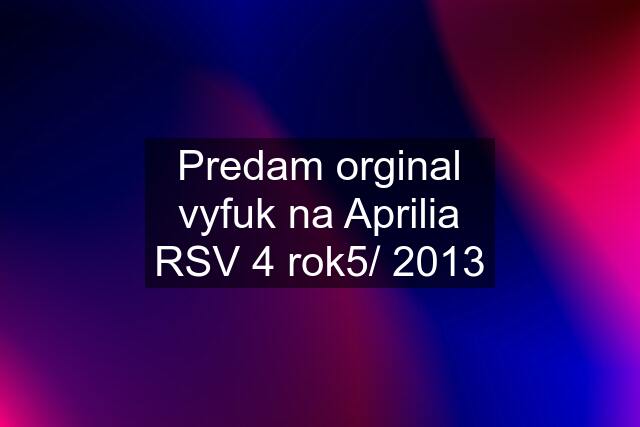 Predam orginal vyfuk na Aprilia RSV 4 rok5/ 2013