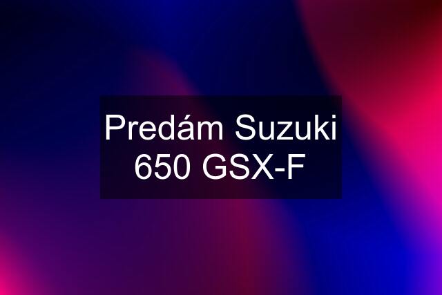 Predám Suzuki 650 GSX-F