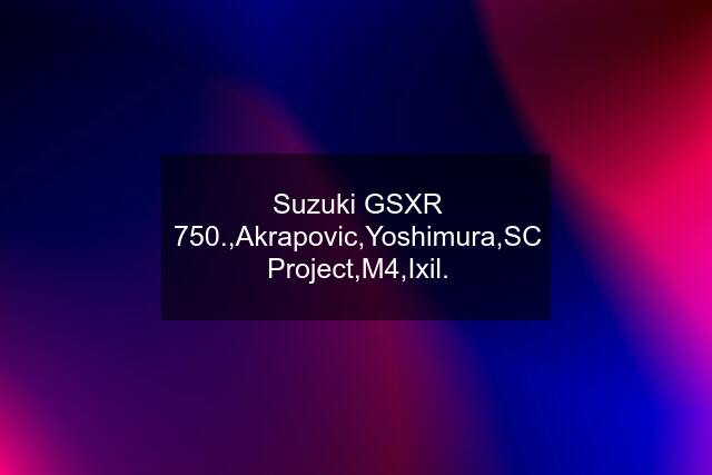 Suzuki GSXR 750.,Akrapovic,Yoshimura,SC Project,M4,Ixil.