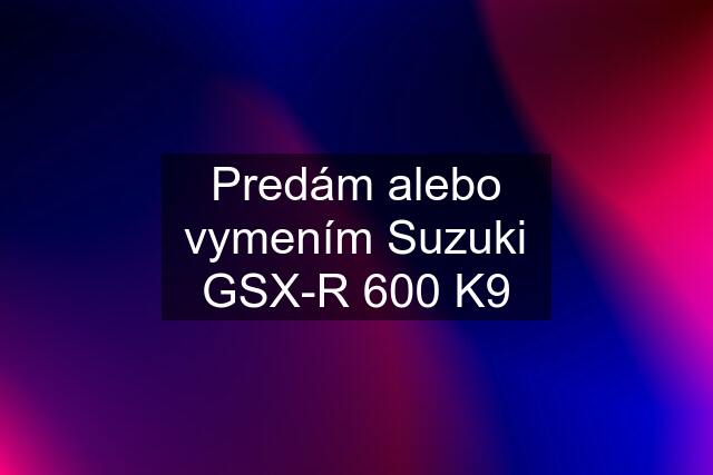 Predám alebo vymením Suzuki GSX-R 600 K9