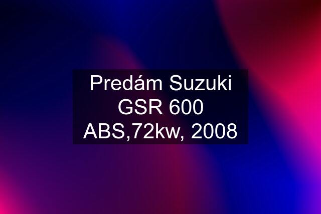 Predám Suzuki GSR 600 ABS,72kw, 2008