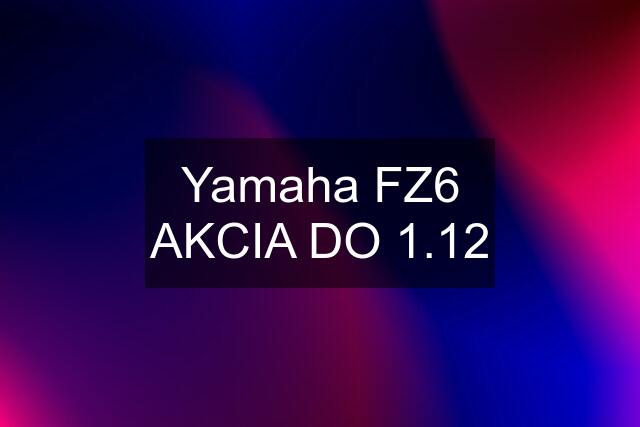 Yamaha FZ6 AKCIA DO 1.12