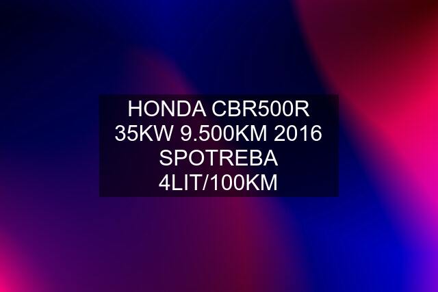 HONDA CBR500R 35KW 9.500KM 2016 SPOTREBA 4LIT/100KM