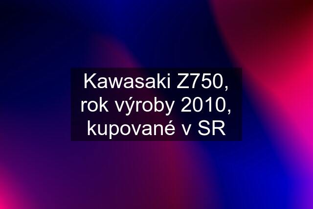 Kawasaki Z750, rok výroby 2010, kupované v SR