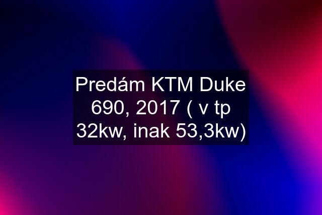 Predám KTM Duke 690, 2017 ( v tp 32kw, inak 53,3kw)