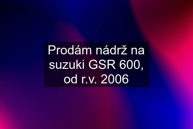 Prodám nádrž na suzuki GSR 600, od r.v. 2006