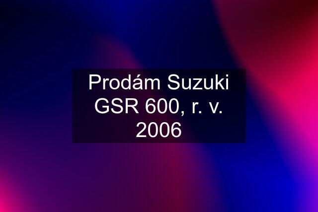 Prodám Suzuki GSR 600, r. v. 2006