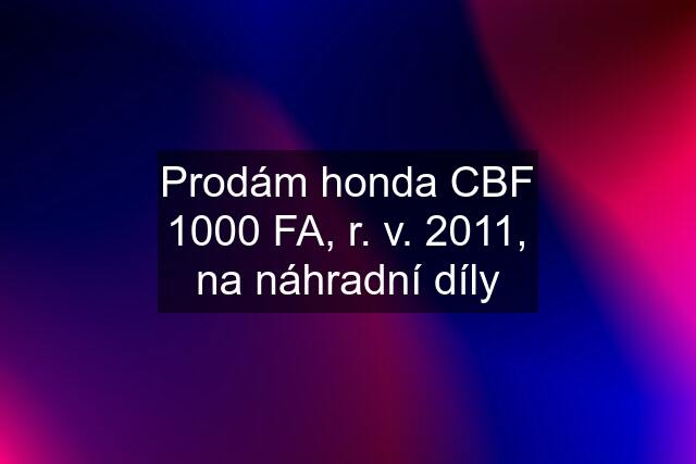 Prodám honda CBF 1000 FA, r. v. 2011, na náhradní díly