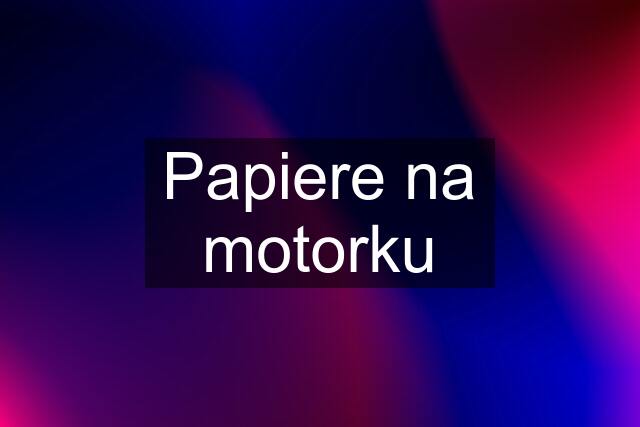 Papiere na motorku