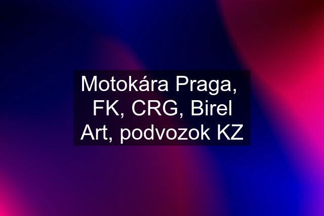 Motokára Praga,  FK, CRG, Birel Art, podvozok KZ