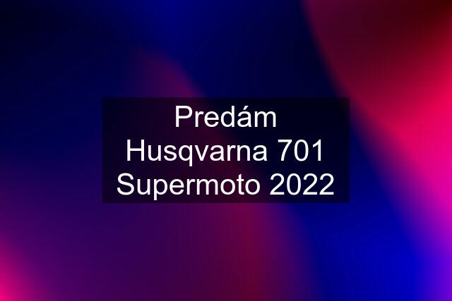 Predám Husqvarna 701 Supermoto 2022