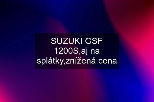 SUZUKI GSF 1200S,aj na splátky,znížená cena