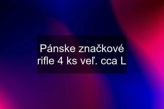 Pánske značkové rifle 4 ks veľ. cca L