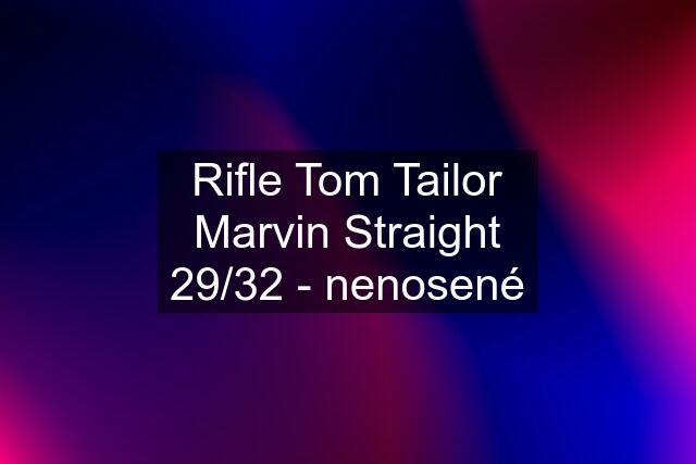 Rifle Tom Tailor Marvin Straight 29/32 - nenosené