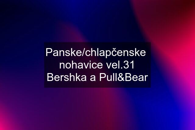 Panske/chlapčenske  nohavice vel.31 Bershka a Pull&Bear