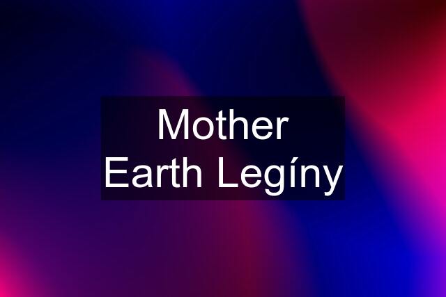 Mother Earth Legíny