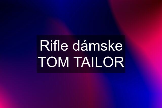 Rifle dámske TOM TAILOR