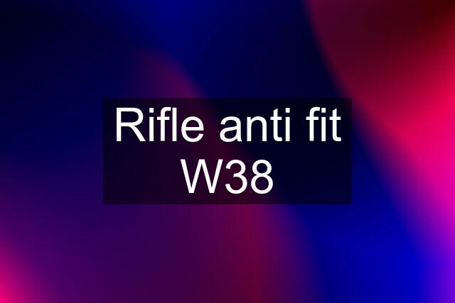 Rifle anti fit W38