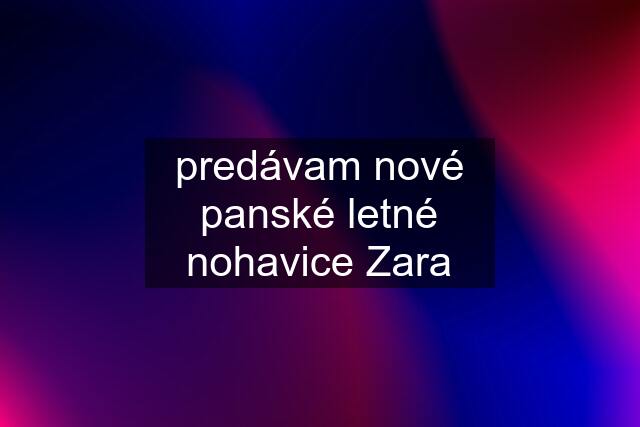 predávam nové panské letné nohavice Zara