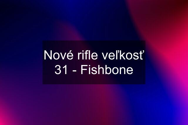 Nové rifle veľkosť 31 - Fishbone