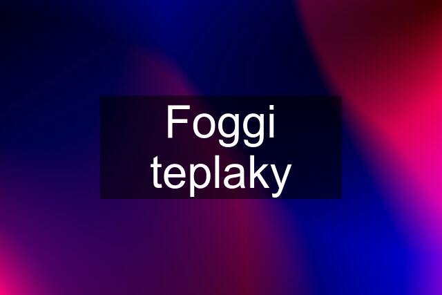 Foggi teplaky