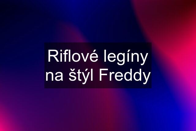 Riflové legíny na štýl Freddy