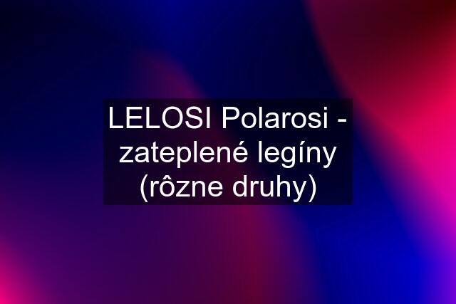 LELOSI Polarosi - zateplené legíny (rôzne druhy)