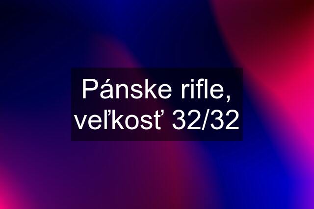 Pánske rifle, veľkosť 32/32