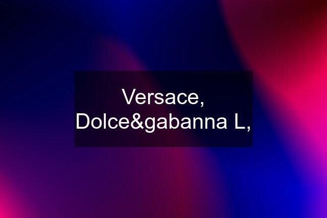 Versace, Dolce&gabanna L,