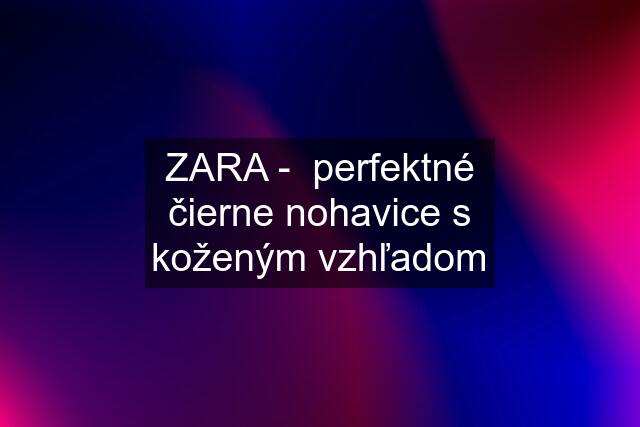 ZARA -  perfektné čierne nohavice s koženým vzhľadom