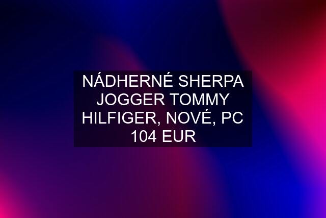 NÁDHERNÉ SHERPA JOGGER TOMMY HILFIGER, NOVÉ, PC 104 EUR